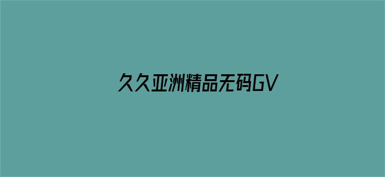 久久亚洲精品无码GV