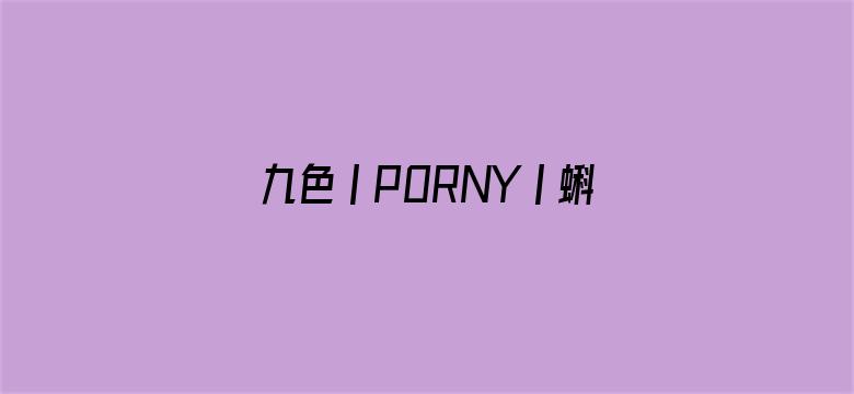 >九色丨PORNY丨蝌蚪视频横幅海报图