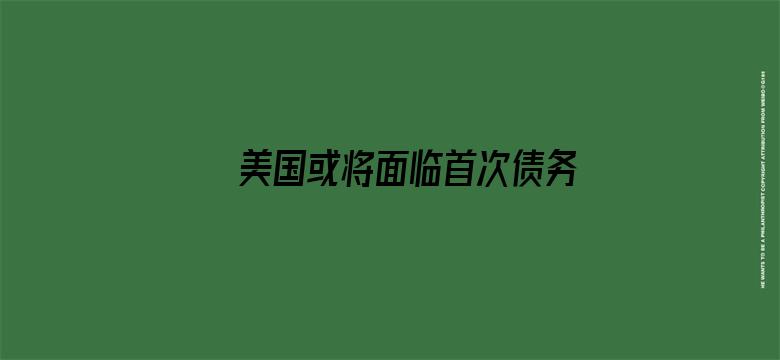 美国或将面临首次债务违约